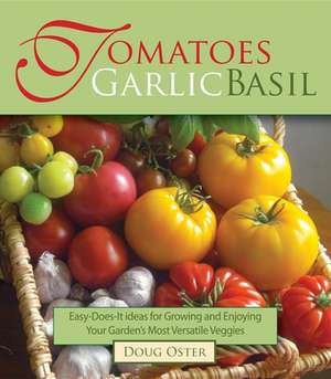 Tomatoes Garlic Basil: The Simple Pleasures of Growing and Cooking Your Garden's Most Versatile Veggies de Doug Oster