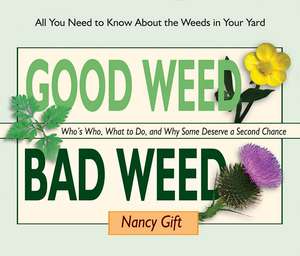 Good Weed Bad Weed: Who's Who, What to Do, and Why Some Deserve a Second Chance (All You Need to Know about the Weeds in Your Yard) de Nancy Gift