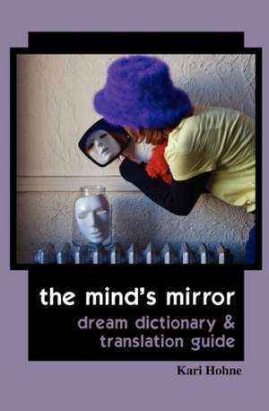 The Mind's Mirror: Dream Dictionary and Translation Guide de Kari Hohne