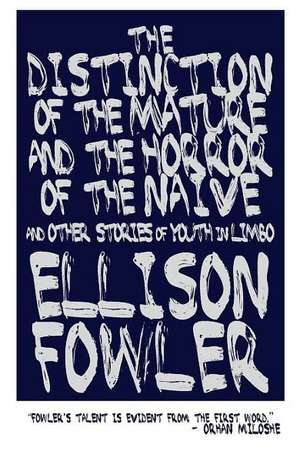 The Distinction of the Mature and the Horror of the Naive: And Other Stories of Youth in Limbo de Ellison Fowler