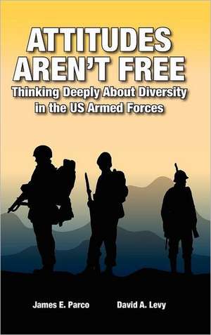 Attitudes Aren't Free: Thinking Deeply about Diversity in the Us Armed Forces de James E. Parco