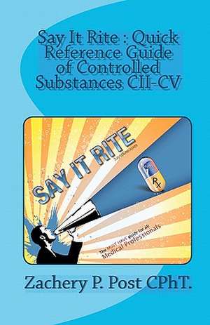 Say It Rite Quick Reference Guide of Controlled Substances CII-CV: Say It Rite Contolled Substance Guide de Zachery P. Post Cpht