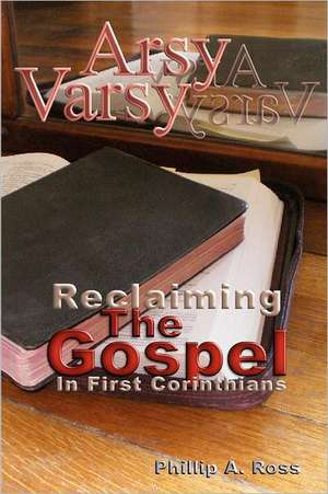 Arsy Varsy: Reclaiming the Gospel in First Corinthians de Phillip A. Ross