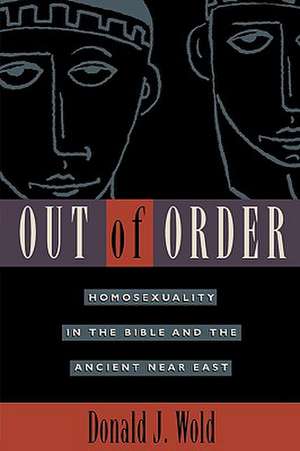 Out of Order: Homosexuality in the Bible and the Ancient Near East de Donald J. Wold