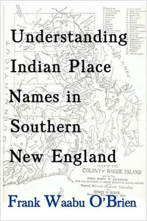 Understanding Indian Place Names in Southern New England de Frank Waabu O'Brien