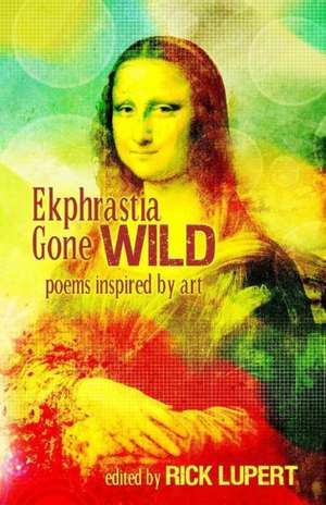 Ekphrastia Gone Wild: Poems Inspired by Art de Rick Lupert