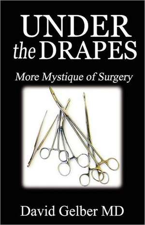 Under the Drapes: More Mystique of Surgery de David Gelber MD