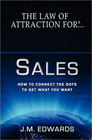 The Law of Attraction for Sales: How to Connect the Dots to Get What You Want de J. M. Edwards