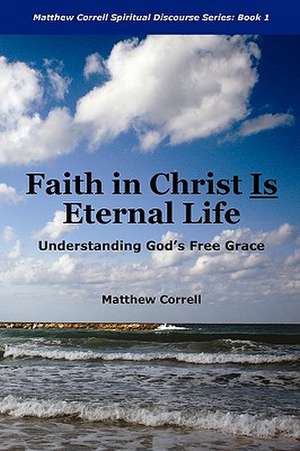 Faith in Christ Is Eternal Life: Understanding God's Free Grace de Matthew Correll