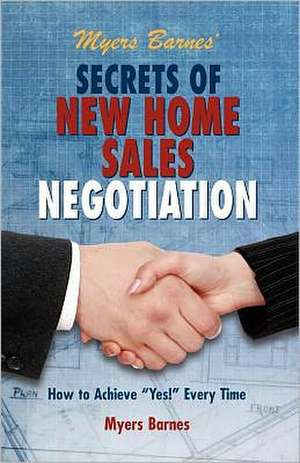 Myers Barnes' Secrets of New Home Sales Negotiation: How to Achieve Yes! Every Time de Myers Barnes