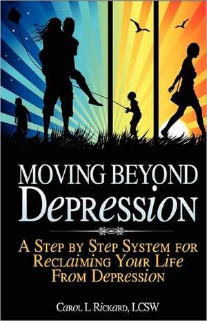 Moving Beyond Depression: A Step by Step System for Reclaiming Your Life from Depression de Carol L. Rickard