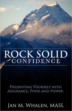 Rock Solid Confidence: Presenting Yourself with Assurance, Poise and Power de Jan M. Whalen