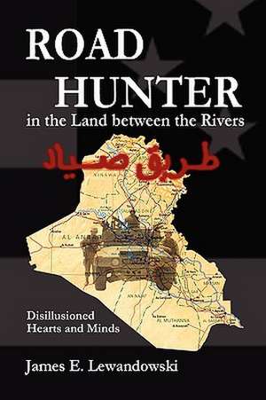 Road Hunter in the Land Between the Rivers: A Soldier's Story of the Iraq War de James E. Lewandowski