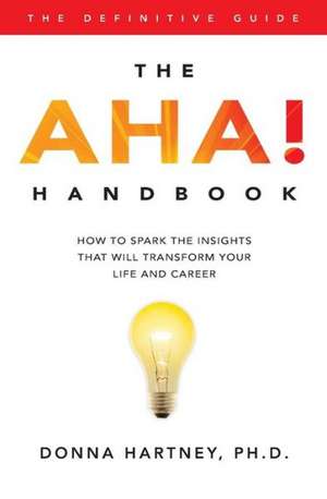 The AHA! Handbook: How to Spark the Insights That Will Transform Your Life and Career de Donna R. Hartney