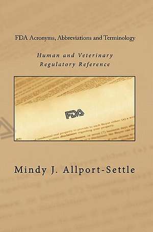 FDA Acronyms, Abbreviations and Terminology: Human and Veterinary Regulatory Reference de Mindy J. Allport-Settle