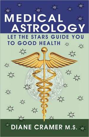 Medical Astrology: Let the Stars Guide You to Good Health de Diane Cramer