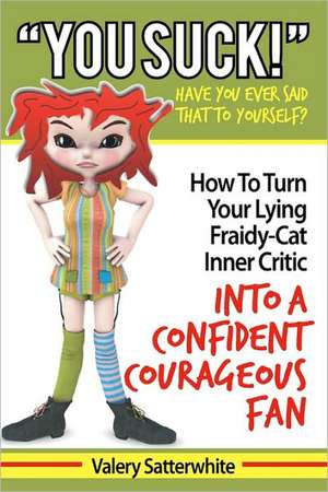 You Suck!: How to Turn Your Fraidy-Cat Inner Critic Into a Confident, Courageous Fan de Valery Satterwhite