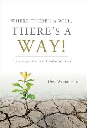 Where There's a Will, There's a Way!: Succeeding in the Face of Turbulent Times de Desi Williamson