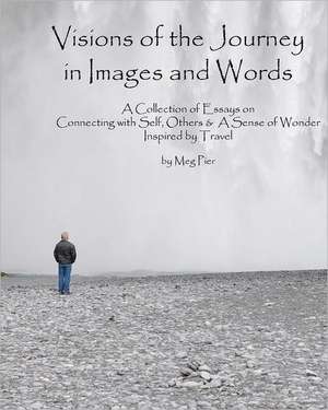 Visions of the Journey in Images and Words: A Collection of Essays on Life Lessons Imparted in Locales Around the World de Meg Pier