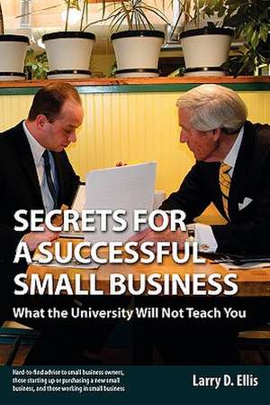 Secrets for a Successful Small Business: What the University Will Not Teach You de Larry D. Ellis