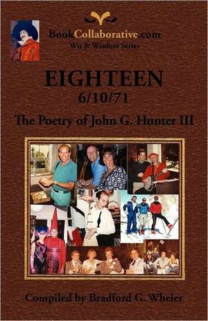 Eighteen 6/10/71 the Poetry of John G. Hunter III: Wit & Wisdom of the World's Greatest Minds de Bradford G. Wheler