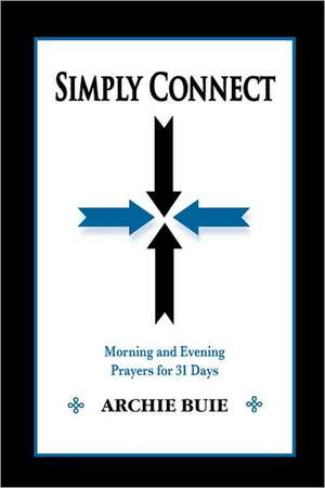 Simply Connect: Morning and Evening Prayers for 31 Days de Archie Buie