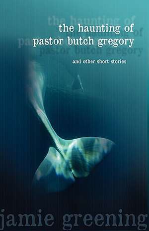 The Haunting of Pastor Butch Gregory and Other Short Stories de Jamie Greening