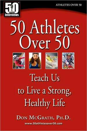 50 Athletes Over 50: Teach Us to Live a Strong, Healthy Life de Don McGrath