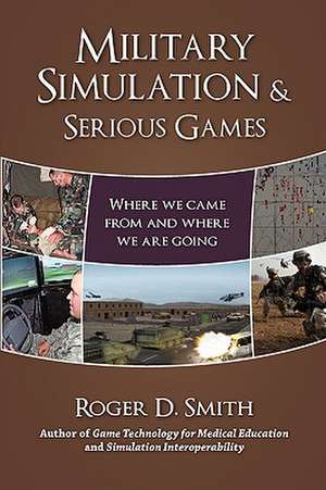 Military Simulation & Serious Games: Where We Came from and Where We Are Going de Roger Dean Smith