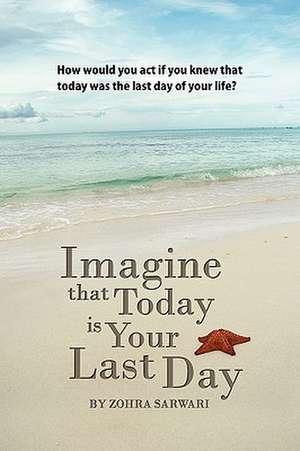 Imagine That Today Is Your Last Day de Zohra Sarwari