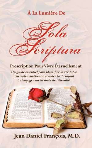 a la Lumiere de Sola Scriptura: Prescription Pour Vivre Eternellement. de M. D. Jean Daniel Francois