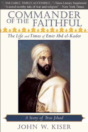 Commander of the Faithful: The Life and Times of Emir Abd El-Kader de John W. Kiser