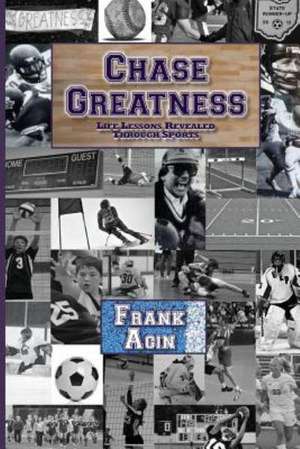 Chase Greatness: Life Lessons Revealed Through Sports de Frank Agin