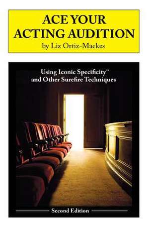 Ace Your Acting Audition, Second Edition: Using Iconic Specificity and Other Surefire Techniques de Liz Ortiz-Mackes