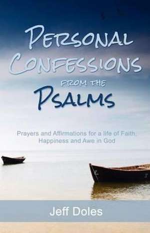 Personal Confessions from the Psalms: Prayers and Affirmations for a Life of Faith, Happiness and Awe in God de Jeff Doles