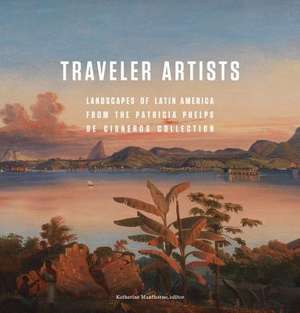 Traveler Artists: Landscapes of Latin America from the Patricia Phelps de Cisneros Collection de Pablo Diener