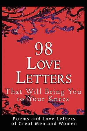 98 Love Letters That Will Bring You to Your Knees: Poems and Love Letters of Great Men and Women de John Bradshaw