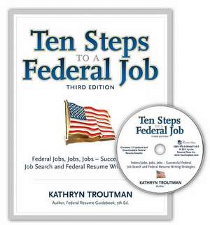 Ten Steps to a Federal Job, 3rd Ed: Federal Jobs, Jobs, Jobs - Successful Federal Job Search and Federal Resume Writing Strategies de Kathryn Troutman