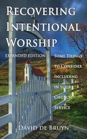 Recovering Intentional Worship: Some Things to Consider Including in Your Church Service de David De Bruyn