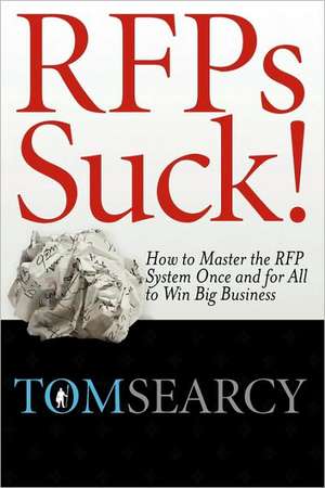 Rfps Suck! How to Master the RFP System Once and for All to Win Big Business de Tom Searcy