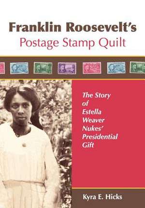 Franklin Roosevelt's Postage Stamp Quilt: The Story of Estella Weaver Nukes' Presidential Gift de Kyra E. Hicks