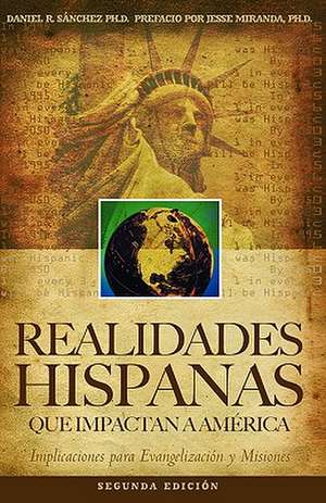 Realidades Hispanas Que Impactan a America: Implicaciones Para La Evangelizacion y Misiones de Daniel R. Sanchez