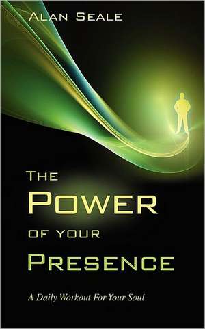 The Power of Your Presence: A Daily Workout for Your Soul de Alan Seale