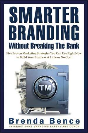 Smarter Branding Without Breaking the Bank: Five Proven Marketing Strategies You Can Use Right Now to Build Your Business at Little or No Cost de Brenda Bence