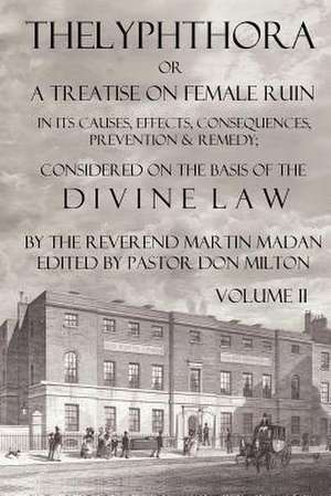 Thelyphthora or a Treatise on Female Ruin Volume 2, in Its Causes, Effects, Consequences, Prevention, & Remedy; Considered on the Basis of Divine Law de Martin Madan