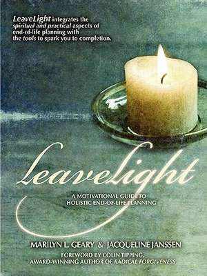 Leavelight: A Motivational Guide to Holistic End-Of-Life Planning, Foreword by Colin Tipping de Marilyn L. Geary