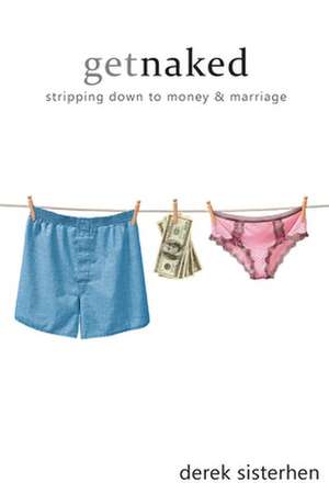 Get Naked: Stripping Down to Money and Marriage de Derek Sisterhen