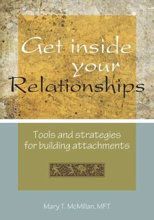 Get Inside Your Relationships: Tools and Strategies for Building Attachments de Mft Mary T. McMillan