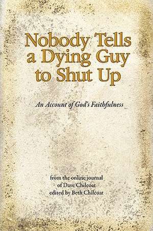 Nobody Tells a Dying Guy to Shut Up: An Account of God's Faithfulness de Dave Chilcoat