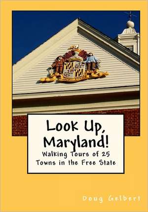 Look Up, Maryland!: Walking Tours of 25 Towns in the Free State de Doug Gelbert